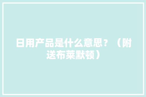 日用产品是什么意思？（附送布莱默顿）