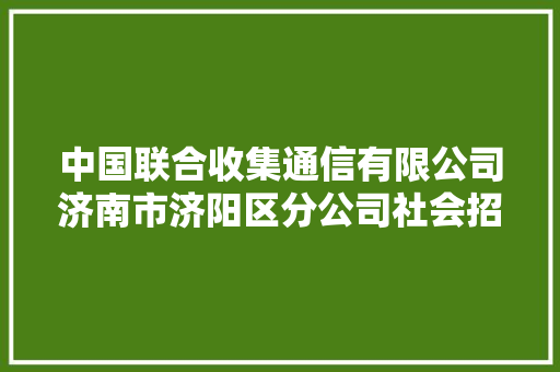 中国联合收集通信有限公司济南市济阳区分公司社会招聘通知书记
