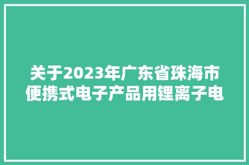关于2023年广东省珠海市便携式电子产品用锂离子电池产品质量监督抽查结果的通知布告