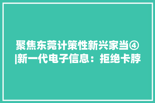 聚焦东莞计策性新兴家当④|新一代电子信息：拒绝卡脖子突围生力军