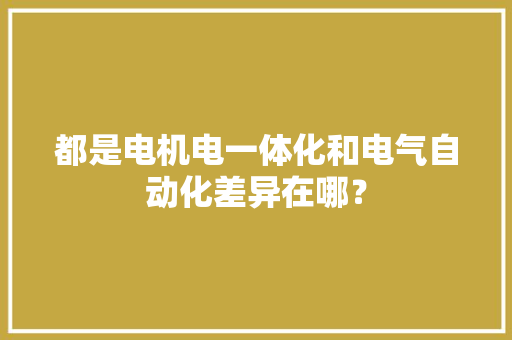 都是电机电一体化和电气自动化差异在哪？