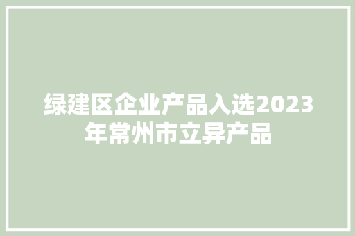 绿建区企业产品入选2023年常州市立异产品