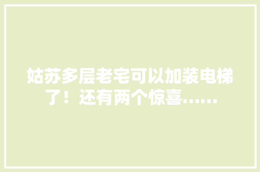 姑苏多层老宅可以加装电梯了！还有两个惊喜……