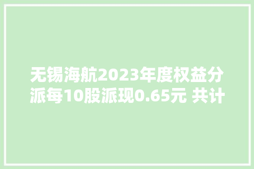无锡海航2023年度权益分派每10股派现0.65元 共计派创造金红利130万元
