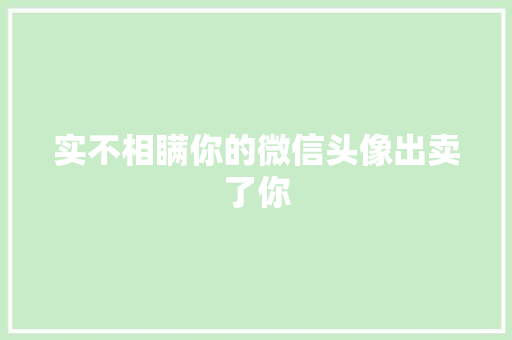 实不相瞒你的微信头像出卖了你