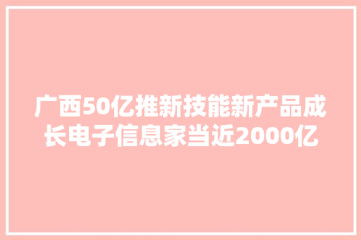 广西50亿推新技能新产品成长电子信息家当近2000亿