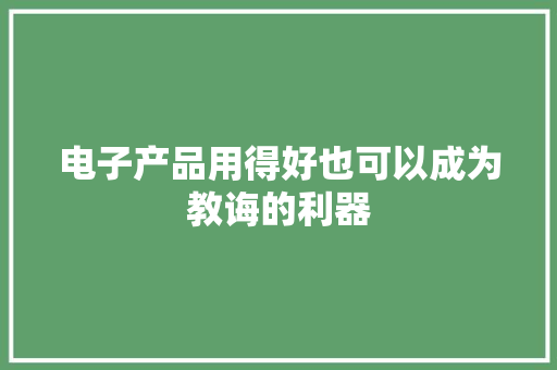 电子产品用得好也可以成为教诲的利器