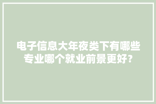 电子信息大年夜类下有哪些专业哪个就业前景更好？