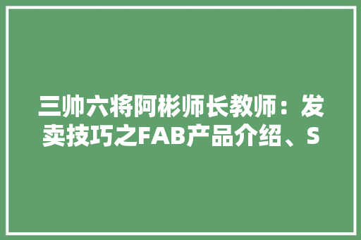 三帅六将阿彬师长教师：发卖技巧之FAB产品介绍、SPIN技巧 三帅六将阿彬师长教师：发卖技巧之FAB产品介绍、SPIN技巧 智能科技