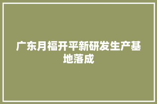 广东月福开平新研发生产基地落成 广东月福开平新研发生产基地落成 智能家居