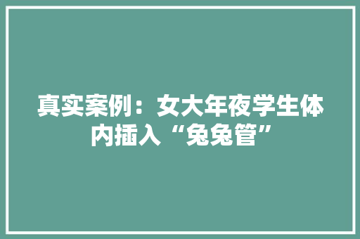 真实案例：女大年夜学生体内插入“兔兔管”