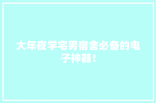 大年夜学宅男宿舍必备的电子神器！ 大年夜学宅男宿舍必备的电子神器！ 互联通信