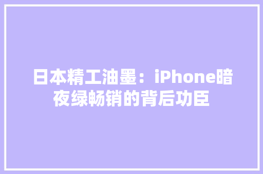 日本精工油墨：iPhone暗夜绿畅销的背后功臣 日本精工油墨：iPhone暗夜绿畅销的背后功臣 互联通信