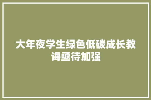 大年夜学生绿色低碳成长教诲亟待加强 大年夜学生绿色低碳成长教诲亟待加强 智能家居