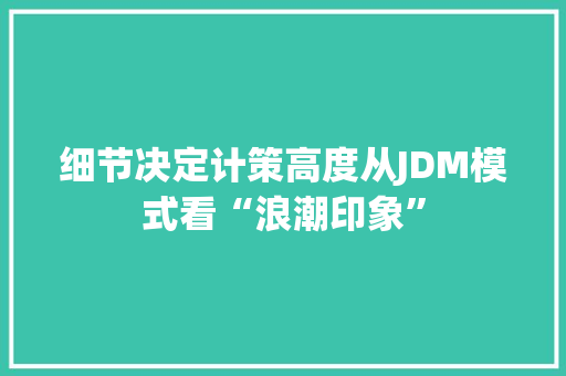 细节决定计策高度从JDM模式看“浪潮印象” 细节决定计策高度从JDM模式看“浪潮印象” 互联通信