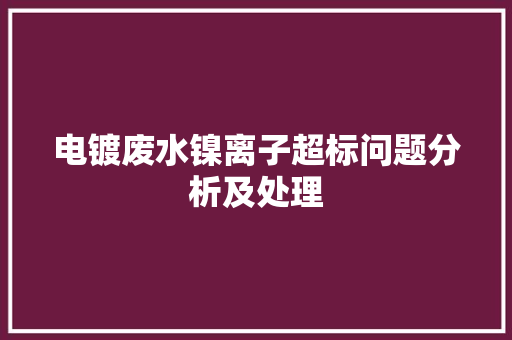 电镀废水镍离子超标问题分析及处理 电镀废水镍离子超标问题分析及处理 智能科技