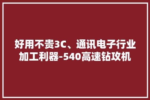好用不贵3C、通讯电子行业加工利器-540高速钻攻机 好用不贵3C、通讯电子行业加工利器-540高速钻攻机 智能科技