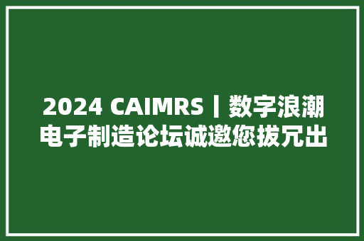 2024 CAIMRS丨数字浪潮电子制造论坛诚邀您拔冗出席！ 2024 CAIMRS丨数字浪潮电子制造论坛诚邀您拔冗出席！ 互联通信