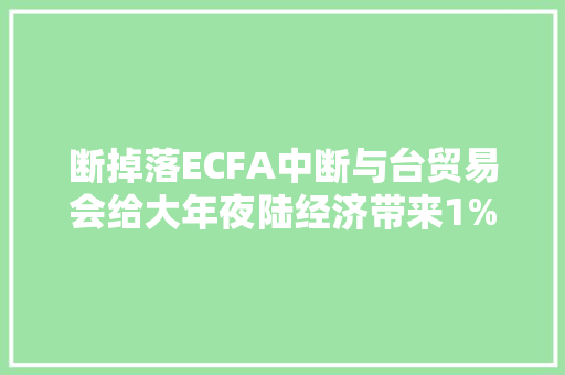断掉落ECFA中断与台贸易会给大年夜陆经济带来1%的增长？