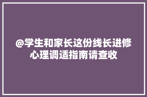 @学生和家长这份线长进修心理调适指南请查收