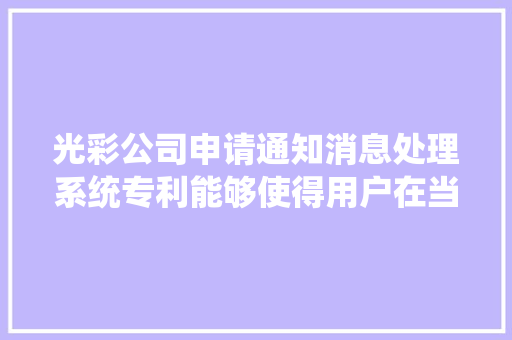 光彩公司申请通知消息处理系统专利能够使得用户在当前运用的电子设备上及时查看和处理其他电子设备的消息通知 光彩公司申请通知消息处理系统专利能够使得用户在当前运用的电子设备上及时查看和处理其他电子设备的消息通知 人工智能