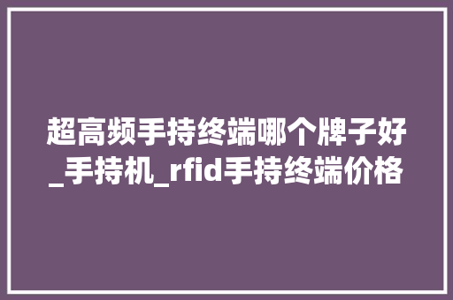 超高频手持终端哪个牌子好_手持机_rfid手持终端价格若干钱一台 超高频手持终端哪个牌子好_手持机_rfid手持终端价格若干钱一台 人工智能