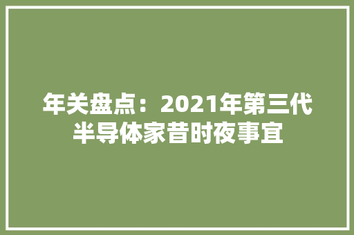 年关盘点：2021年第三代半导体家昔时夜事宜