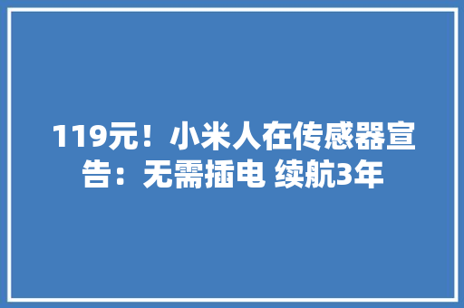 119元！小米人在传感器宣告：无需插电 续航3年