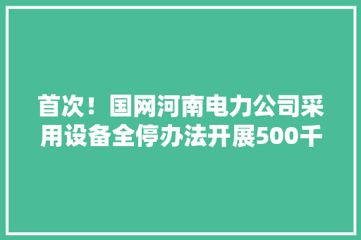 首次！国网河南电力公司采用设备全停办法开展500千伏变电站集中检修