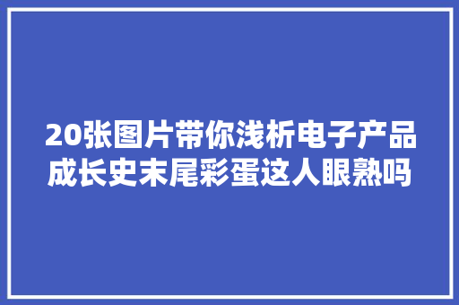 20张图片带你浅析电子产品成长史末尾彩蛋这人眼熟吗？ 20张图片带你浅析电子产品成长史末尾彩蛋这人眼熟吗？ 智能科技