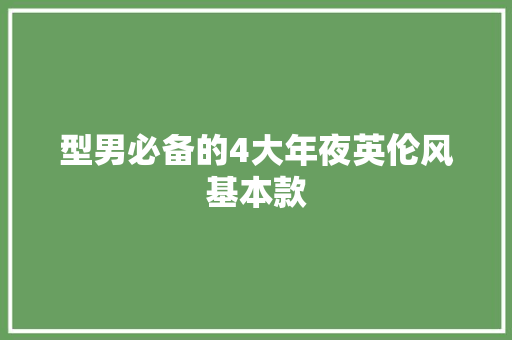 型男必备的4大年夜英伦风基本款 型男必备的4大年夜英伦风基本款 智能科技