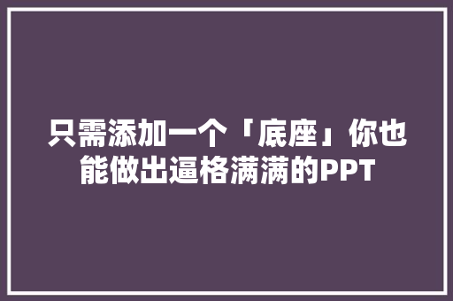 只需添加一个「底座」你也能做出逼格满满的PPT 只需添加一个「底座」你也能做出逼格满满的PPT 智能家居