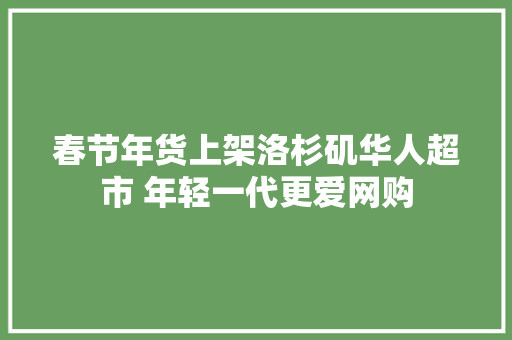 春节年货上架洛杉矶华人超市 年轻一代更爱网购 春节年货上架洛杉矶华人超市 年轻一代更爱网购 智能科技