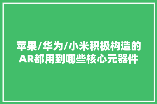 苹果/华为/小米积极构造的AR都用到哪些核心元器件？