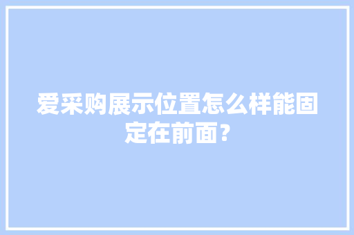 爱采购展示位置怎么样能固定在前面？
