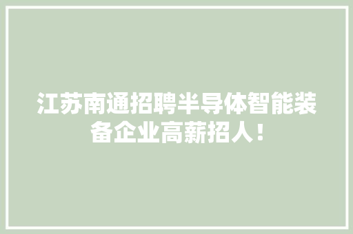 江苏南通招聘半导体智能装备企业高薪招人！