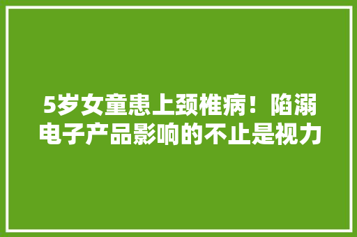 5岁女童患上颈椎病！陷溺电子产品影响的不止是视力