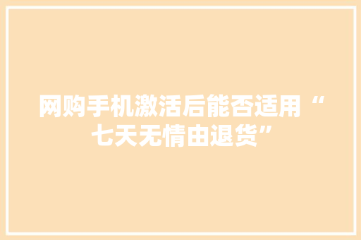 网购手机激活后能否适用“七天无情由退货”