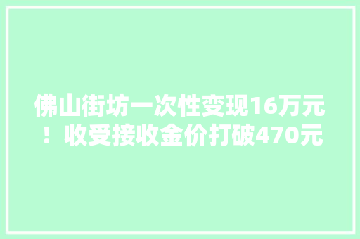 佛山街坊一次性变现16万元！收受接收金价打破470元/克业内人士：是时刻出手了...