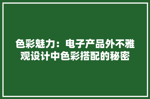 色彩魅力：电子产品外不雅观设计中色彩搭配的秘密