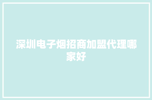 深圳电子烟招商加盟代理哪家好