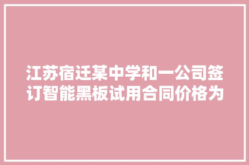 江苏宿迁某中学和一公司签订智能黑板试用合同价格为26400元每套