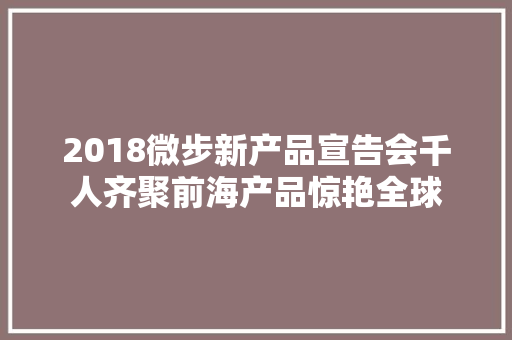 2018微步新产品宣告会千人齐聚前海产品惊艳全球