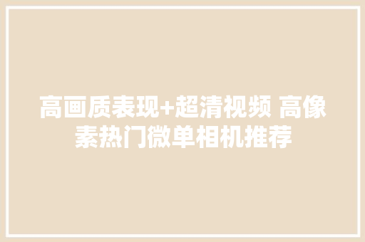 高画质表现+超清视频 高像素热门微单相机推荐