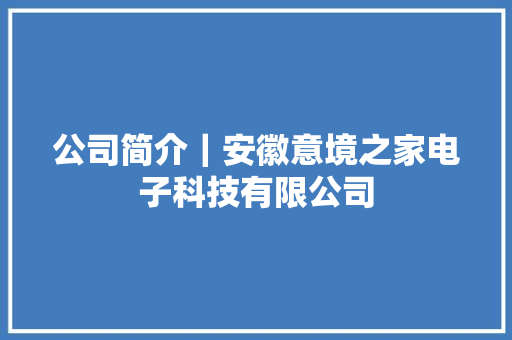 公司简介｜安徽意境之家电子科技有限公司