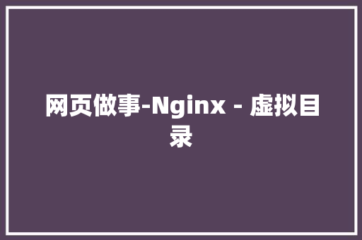 网页做事-Nginx - 虚拟目录