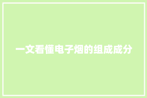 一文看懂电子烟的组成成分
