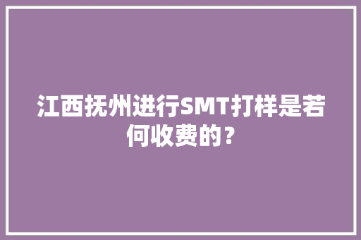 江西抚州进行SMT打样是若何收费的？