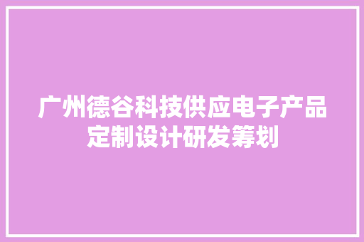 广州德谷科技供应电子产品定制设计研发筹划