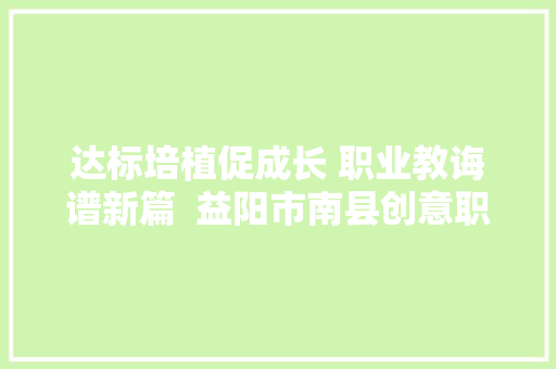 达标培植促成长 职业教诲谱新篇  益阳市南县创意职业黉舍达标培植见闻